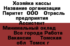 Хозяйка кассы › Название организации ­ Паритет, ООО › Отрасль предприятия ­ Ассистент › Минимальный оклад ­ 27 000 - Все города Работа » Вакансии   . Томская обл.,Томск г.